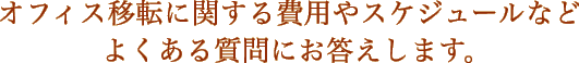 オフィス移転に関する費用やスケジュールなどよくある質問にお答えします。