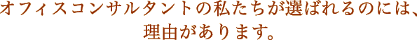 オフィスコンサルタントの私たちが選ばれるのには、理由があります。